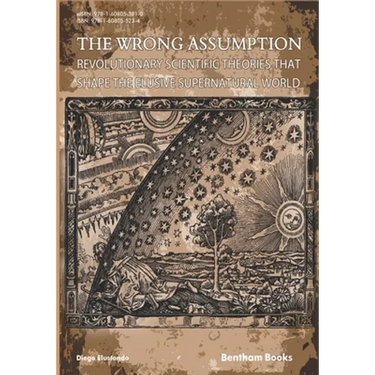 The Wrong Assumption: Revolutionary Scientific Theories That Shape the Elusive Supernatural World