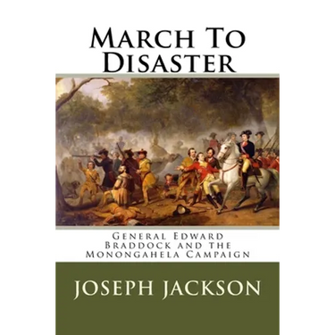 March To Disaster: General Edward Braddock and the Monongahela Campaign