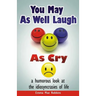 You May As Well Laugh As Cry: a humorous look at the idiosyncrasies of life