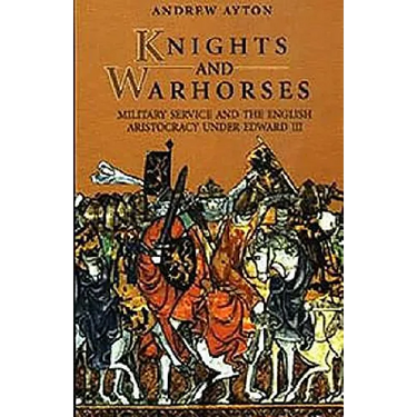 Knights and Warhorses: Military Service and the English Aristocracy Under Edward III