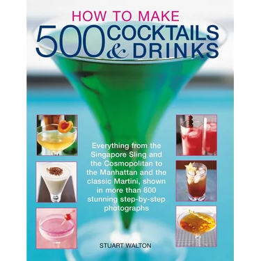 How to Make 500 Cocktails & Drinks: Everything from the Singapore Sling and the Cosmopolitan to the Manhattan and the Classic Martini, Shown in More T
