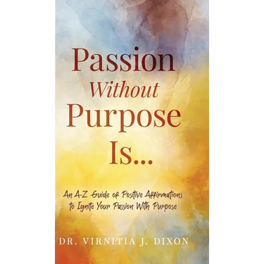 Passion Without Purpose Is...: An A-Z Guide of Positive Affirmations to Ignite Your Passion With Purpose