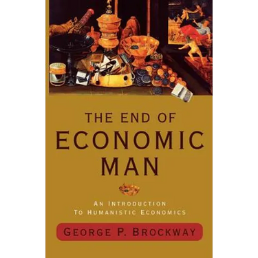 The End of Economic Man: An Introduction to Humanistic Economics