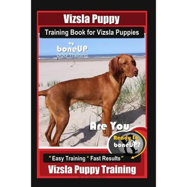 Vizsla Puppy Training Book for Vizsla Puppies By BoneUP DOG Training Are You Ready to Bone Up?: Easy Training * Fast Results Vizsla Puppy Training