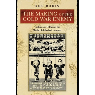 The Making of the Cold War Enemy: Culture and Politics in the Military-Intellectual Complex