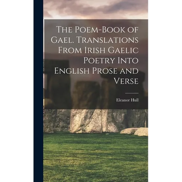 The Poem-book of Gael. Translations From Irish Gaelic Poetry Into English Prose and Verse