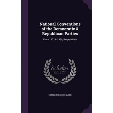 National Conventions of the Democratic & Republican Parties: From 1832 & 1856, Respectively