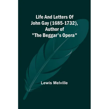 Life And Letters Of John Gay (1685-1732), Author of "The Beggar's Opera"