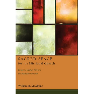 Sacred Space for the Missional Church: Engaging Culture Through the Built Environment