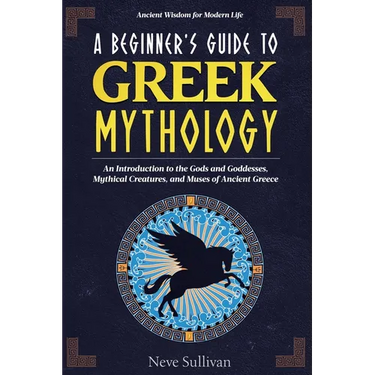 A Beginner's Guide to Greek Mythology: An Introduction to the Gods and Goddesses, Mythical Creatures, and Muses of Ancient Greece