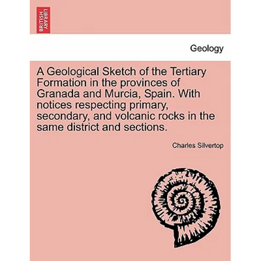 A Geological Sketch of the Tertiary Formation in the Provinces of Granada and Murcia, Spain. with Notices Respecting Primary, Secondary, and Volcanic