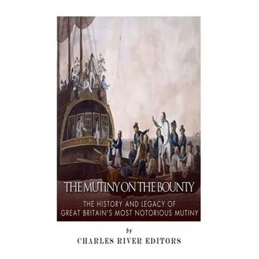 The Mutiny on the Bounty: The History and Legacy of Great Britain's Most Notorious Mutiny