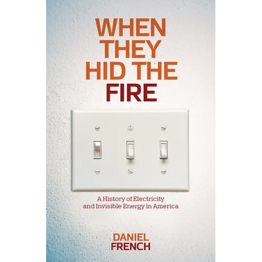 When They Hid the Fire: A History of Electricity and Invisible Energy in America