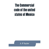 The Commercial code of the united states of Mexico: A translation from the official Spanish edition with explanatory notes