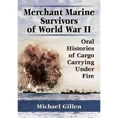 Merchant Marine Survivors of World War II: Oral Histories of Cargo Carrying Under Fire