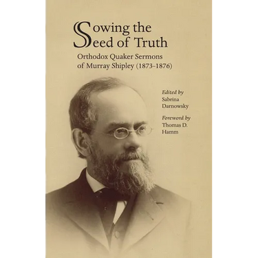 Sowing the Seed of Truth: Orthodox Quaker Sermons of Murray Shipley (1873-1876)
