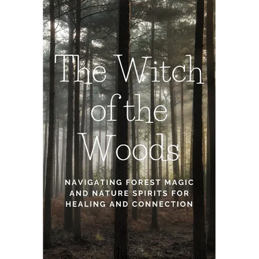 The Witch of the Woods: Navigating Forest Magic and Nature Spirits for Healing and Connection
