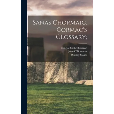 Sanas Chormaic. Cormac's Glossary;