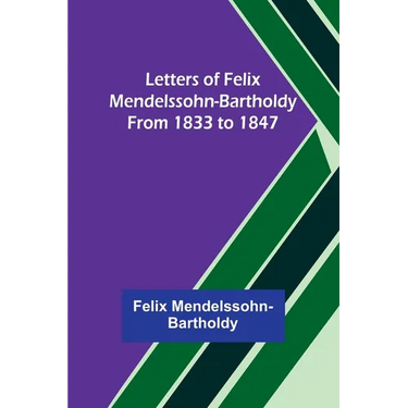 Letters of Felix Mendelssohn-Bartholdy from 1833 to 1847
