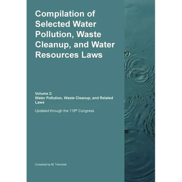 Compilation of Selected Water Pollution, Waste Cleanup, and Water Resources Laws Vol. 2: Water Pollution, Waste Cleanup, and Related Laws