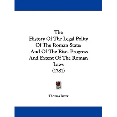The History Of The Legal Polity Of The Roman State: And Of The Rise, Progress And Extent Of The Roman Laws (1781)