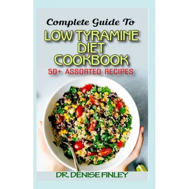 Complete Guide To Low Tyramine Diet Cookbook: 50+ Assorted and Homemade recipes that have low tyramine and are healthy for consumption!