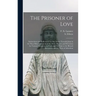 The Prisoner of Love: Instructions and Reflections on Our Duties Towards Jesus in the Most Holy Sacrament of the Alter; Prayers and Devotion