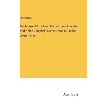 The house of Argyll and the collateral branches of the clan Campbell from the year 420 to the present time