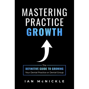 Mastering Practice Growth: The Definitive Guide to Growing Your Dental Practice or Dental Group