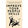 Improve Your People Skills: How to Build Relationships Anywhere, with Anyone, in Any Situation
