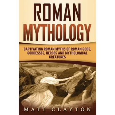 Roman Mythology: Captivating Roman Myths of Roman Gods, Goddesses, Heroes and Mythological Creatures
