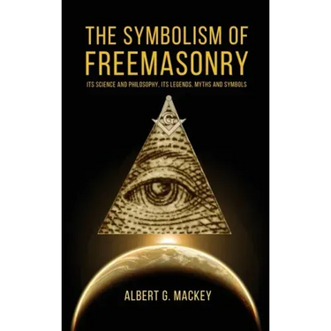 The Symbolism of Freemasonry: Its Science and Philosophy, its Legends, Myths and Symbols
