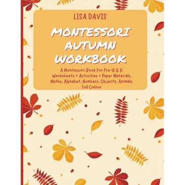 Montessori Autumn Workbook: A Montessori Worksheets For Pre-K & K. Worksheets + Activities + Paper Materials. Maths, Alphabet, Numbers, Objects, A