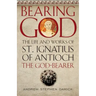 Bearing God: The Life and Works of St. Ignatius of Antioch, the God-Bearer