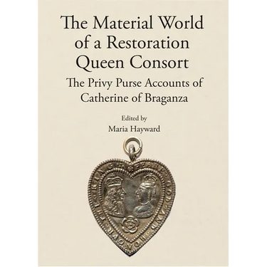 The Material World of a Restoration Queen Consort: The Privy Purse Accounts of Catherine of Braganza