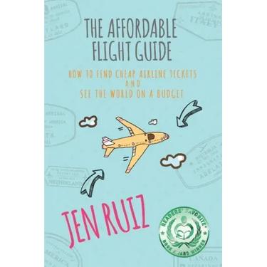 The Affordable Flight Guide: How to Find Cheap Airline Tickets and See the World on a Budget