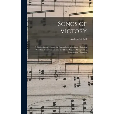Songs of Victory: a Collection of Hymns for Evangelistic Meetings, Christian Worship, Conferences, and the Home Circle, Along With a Sel