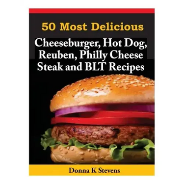 50 Most Delicious Cheeseburger, Hot Dog, Reuben, Philly Cheese Steak and BLT Rec
