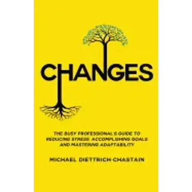 Changes: The Busy Professional's Guide to Reducing Stress, Accomplishing Goals and Mastering Adaptability