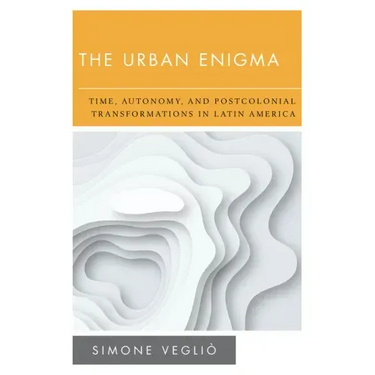 The Urban Enigma: Time, Autonomy, and Postcolonial Transformations in Latin America