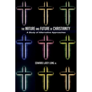 The Nature and Future of Christianity: A Study of Alternative Approaches
