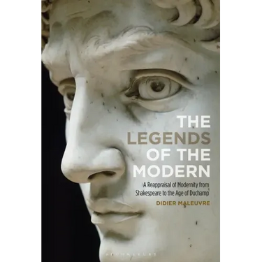 The Legends of the Modern: A Reappraisal of Modernity from Shakespeare to the Age of Duchamp