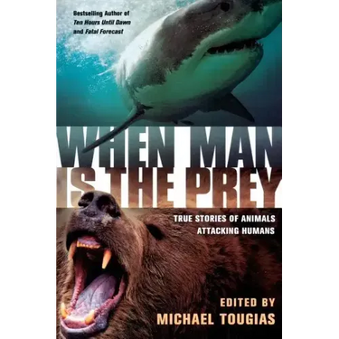 When Man Is the Prey: True Stories of Animals Attacking Humans