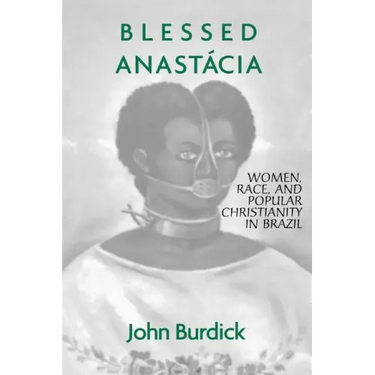 Blessed Anastacia: Women, Race and Popular Christianity in Brazil