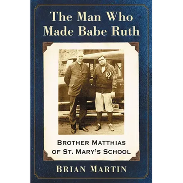 The Man Who Made Babe Ruth: Brother Matthias of St. Mary's School