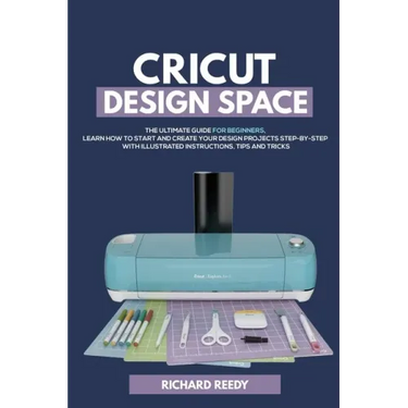 Cricut Design Space: The Ultimate Guide for Beginners, Learn How To Start and Create Your Design Projects Step-by-Step With Illustrated Ins