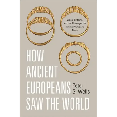 How Ancient Europeans Saw the World: Vision, Patterns, and the Shaping of the Mind in Prehistoric Times