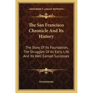 The San Francisco Chronicle and Its History: The Story of Its Foundation, the Struggles of Its Early Life and Its Well Earned Successes