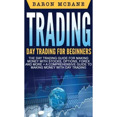 Trading: Day Trading for Beginners The Day Trading Guide for Making Money with Stocks, Options, Forex and More + A Comprehensiv