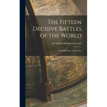 The Fifteen Decisive Battles of the World: From Marathon to Waterloo